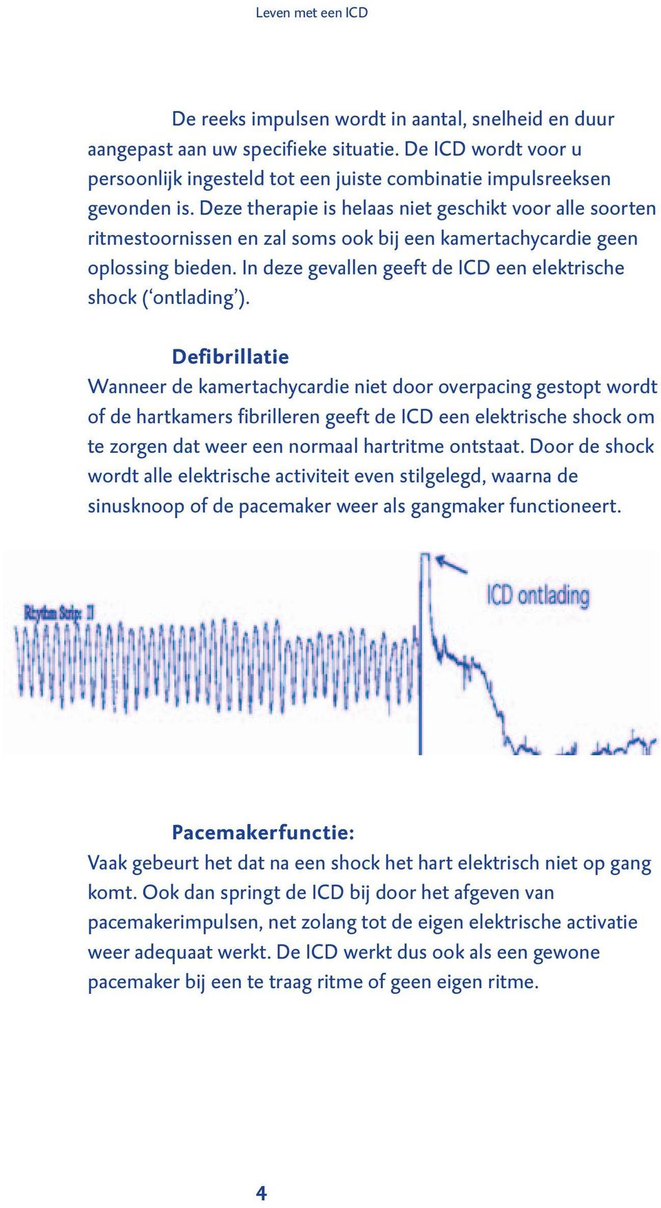 Deze therapie is helaas niet geschikt voor alle soorten ritmestoornissen en zal soms ook bij een kamertachycardie geen oplossing bieden.