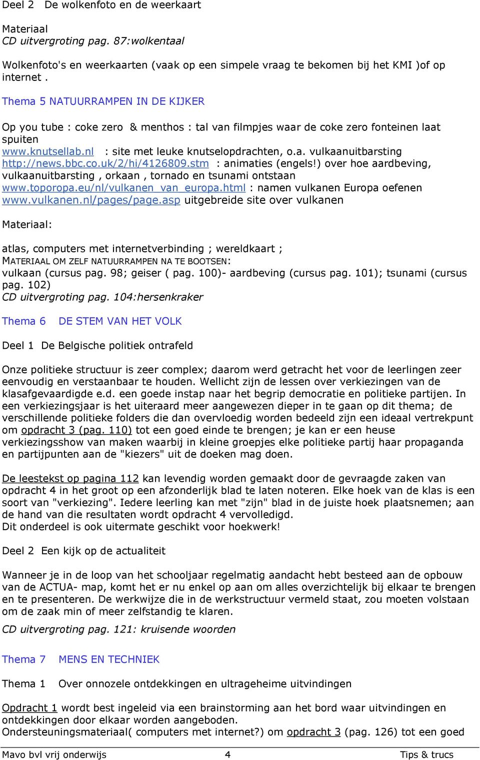 bbc.co.uk/2/hi/4126809.stm : animaties (engels!) over hoe aardbeving, vulkaanuitbarsting, orkaan, tornado en tsunami ontstaan www.toporopa.eu/nl/vulkanen_van_europa.