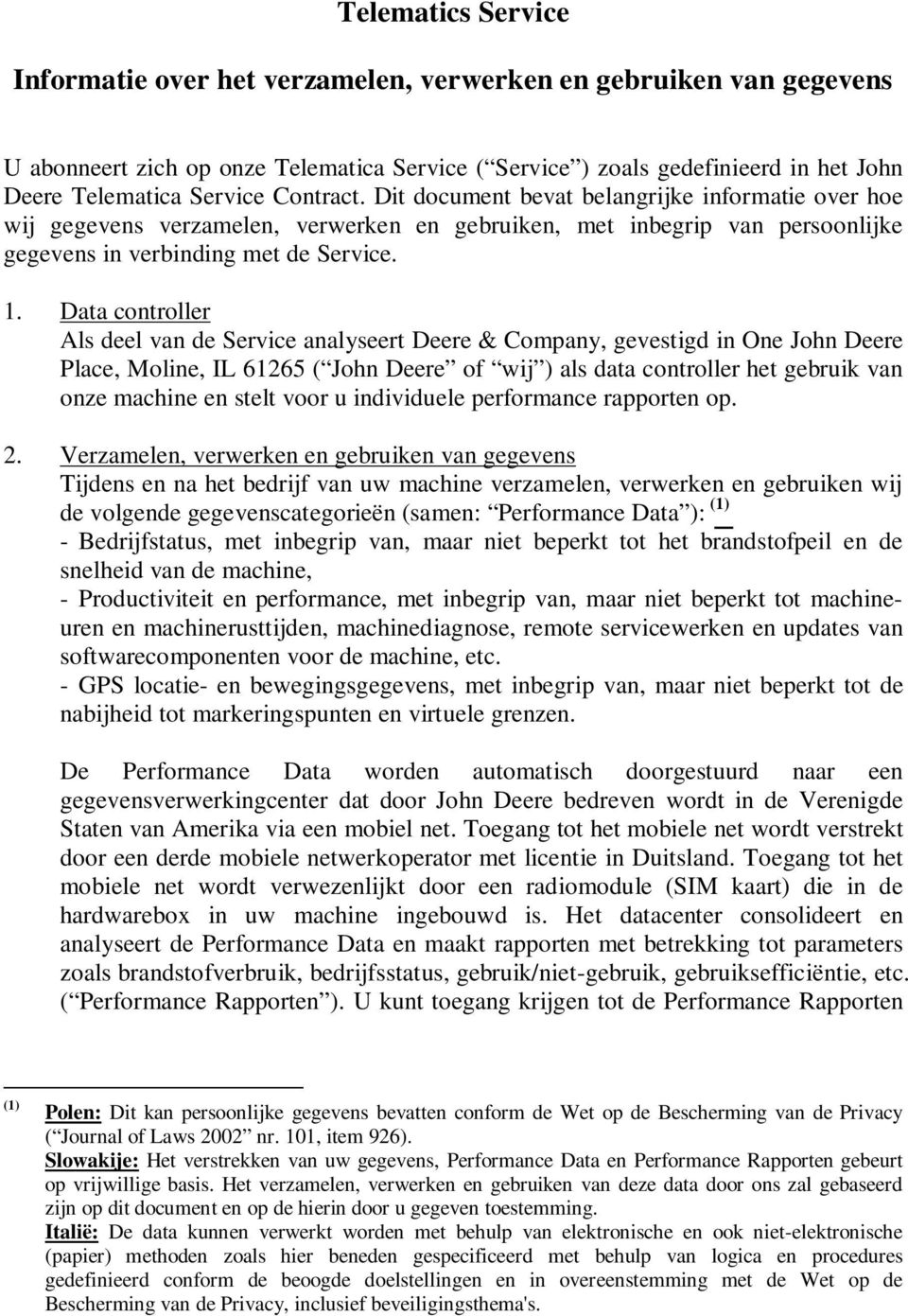 Data controller Als deel van de Service analyseert Deere & Company, gevestigd in One John Deere Place, Moline, IL 61265 ( John Deere of wij ) als data controller het gebruik van onze machine en stelt