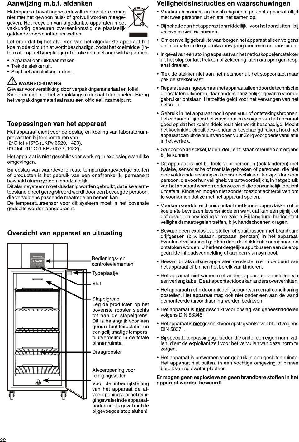 Let erop dat bij het afvoeren van het afgedankte apparaat het koelmiddelcircuit niet wordt beschadigd, zodat het koelmiddel (informatie op het typeplaatje) of de olie erin niet ongewild vrijkomen.