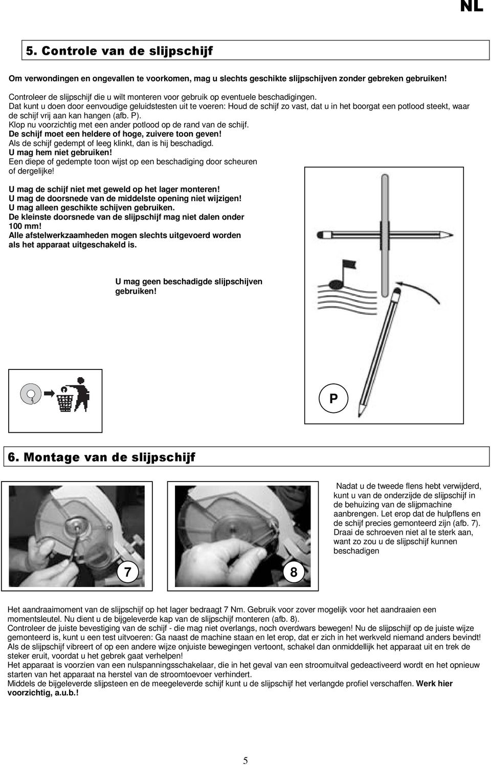 Dat kunt u doen door eenvoudige geluidstesten uit te voeren: Houd de schijf zo vast, dat u in het boorgat een potlood steekt, waar de schijf vrij aan kan hangen (afb. P).