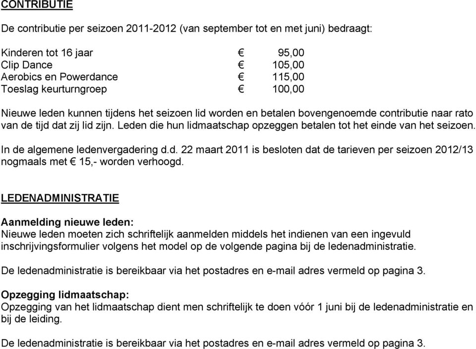 Leden die hun lidmaatschap opzeggen betalen tot het einde van het seizoen. In de algemene ledenvergadering d.d. 22 maart 2011 is besloten dat de tarieven per seizoen 2012/13 nogmaals met 15,- worden verhoogd.