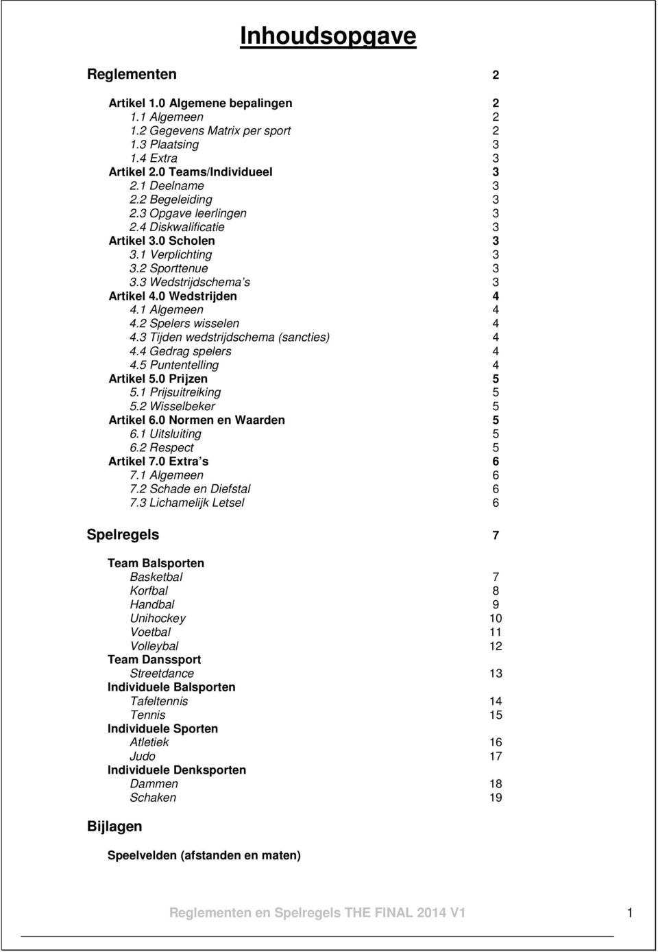 3 Tijden wedstrijdschema (sancties). Gedrag spelers.5 Puntentelling Artikel 5.0 Prijzen 5 5.1 Prijsuitreiking 5 5.2 Wisselbeker 5 Artikel 6.0 Normen en Waarden 5 6.1 Uitsluiting 5 6.