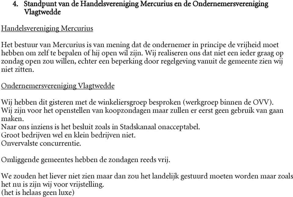 Wij realiseren ons dat niet een ieder graag op zondag open zou willen, echter een beperking door regelgeving vanuit de gemeente zien wij niet zitten.