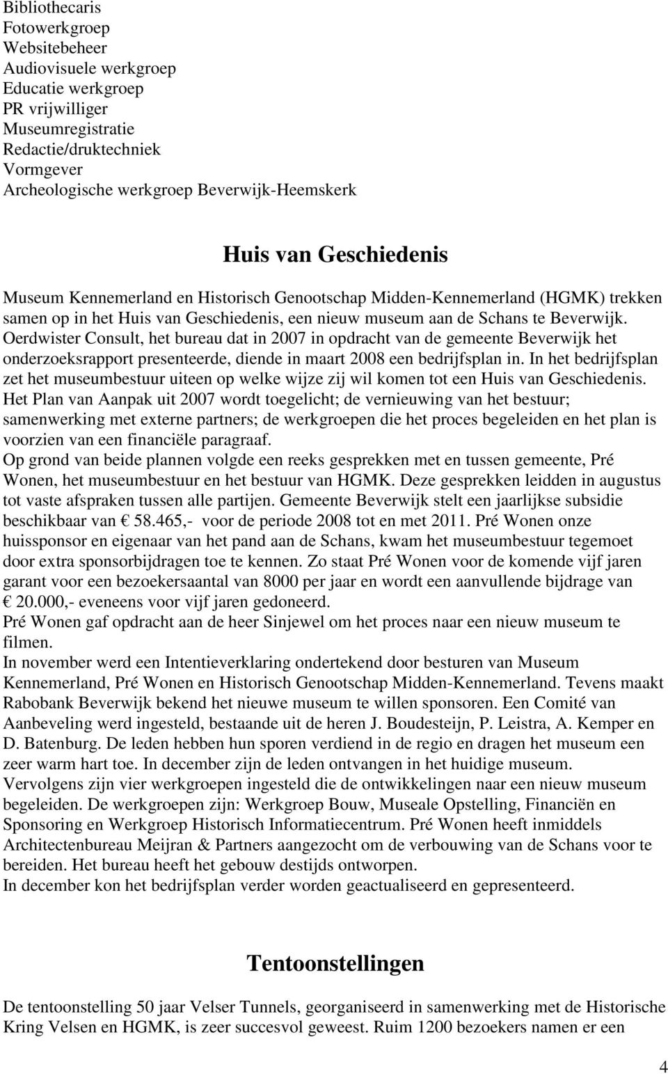 Oerdwister Consult, het bureau dat in 2007 in opdracht van de gemeente Beverwijk het onderzoeksrapport presenteerde, diende in maart 2008 een bedrijfsplan in.