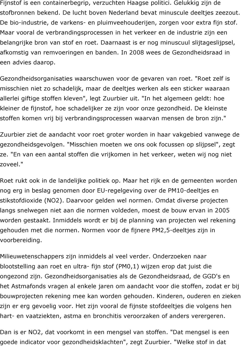 Daarnaast is er nog minuscuul slijtageslijpsel, afkomstig van remvoeringen en banden. In 2008 wees de Gezondheidsraad in een advies daarop.