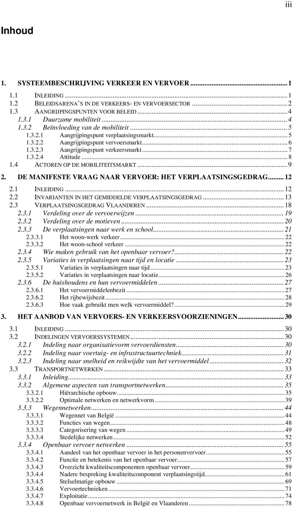 ..9 2. DE MANIFESTE VRAAG NAAR VERVOER: HET VERPLAATSINGSGEDRAG...12 2.1 INLEIDING...12 2.2 INVARIANTEN IN HET GEMIDDELDE VERPLAATSINGSGEDRAG...13 2.3 VERPLAATSINGSGEDRAG VLAANDEREN...18 2.3.1 Verdeling over de vervoerwijzen.
