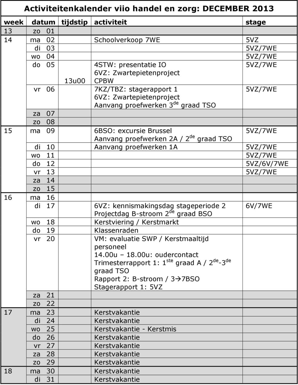 14 zo 15 16 ma 16 di 17 : kennismakingsdag stageperiode 2 6V/7WE Projectdag B-stroom 2 de graad BSO wo 18 Kerstviering / Kerstmarkt do 19 vr 20 za 21 zo 22 17 ma 23 di 24 wo 25 do 26 vr 27 za 28 zo