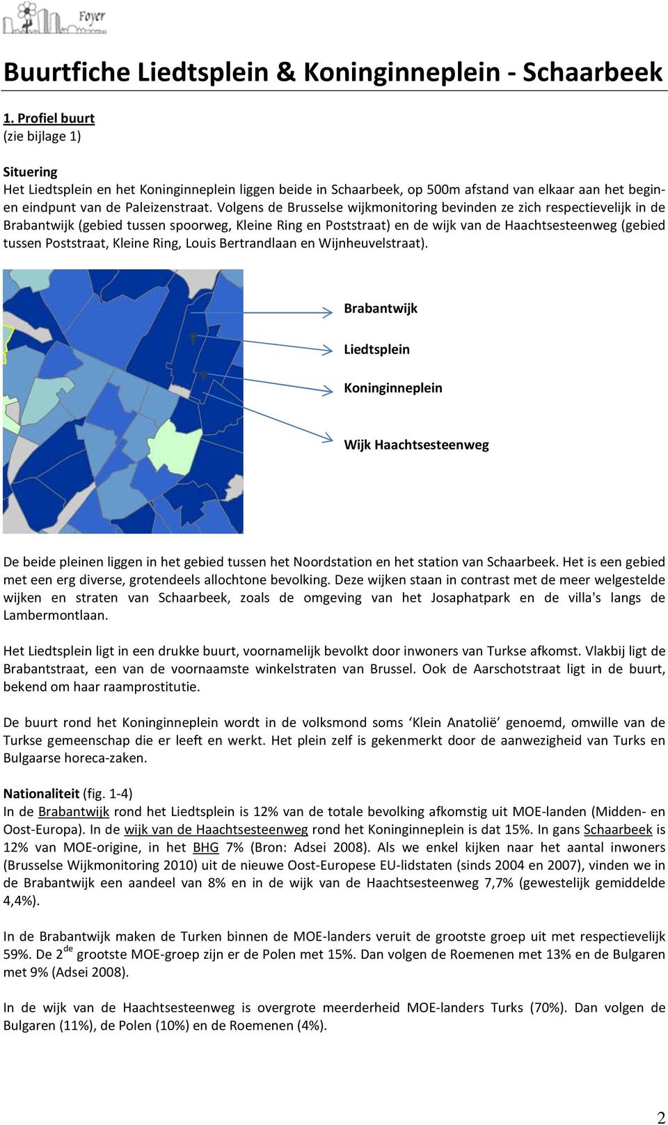 Volgens de Brusselse wijkmonitoring bevinden ze zich respectievelijk in de Brabantwijk (gebied tussen spoorweg, Kleine Ring en Poststraat) en de wijk van de Haachtsesteenweg (gebied tussen