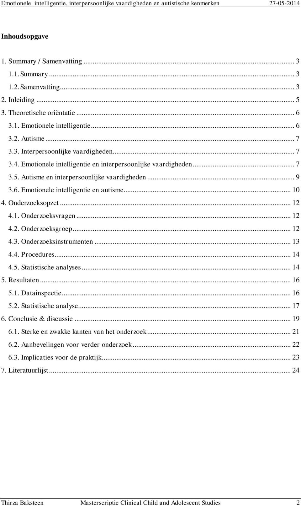 1. Onderzoeksvragen... 12 4.2. Onderzoeksgroep... 12 4.3. Onderzoeksinstrumenten... 13 4.4. Procedures... 14 4.5. Statistische analyses... 14 5. Resultaten... 16 5.1. Datainspectie... 16 5.2. Statistische analyse... 17 6.