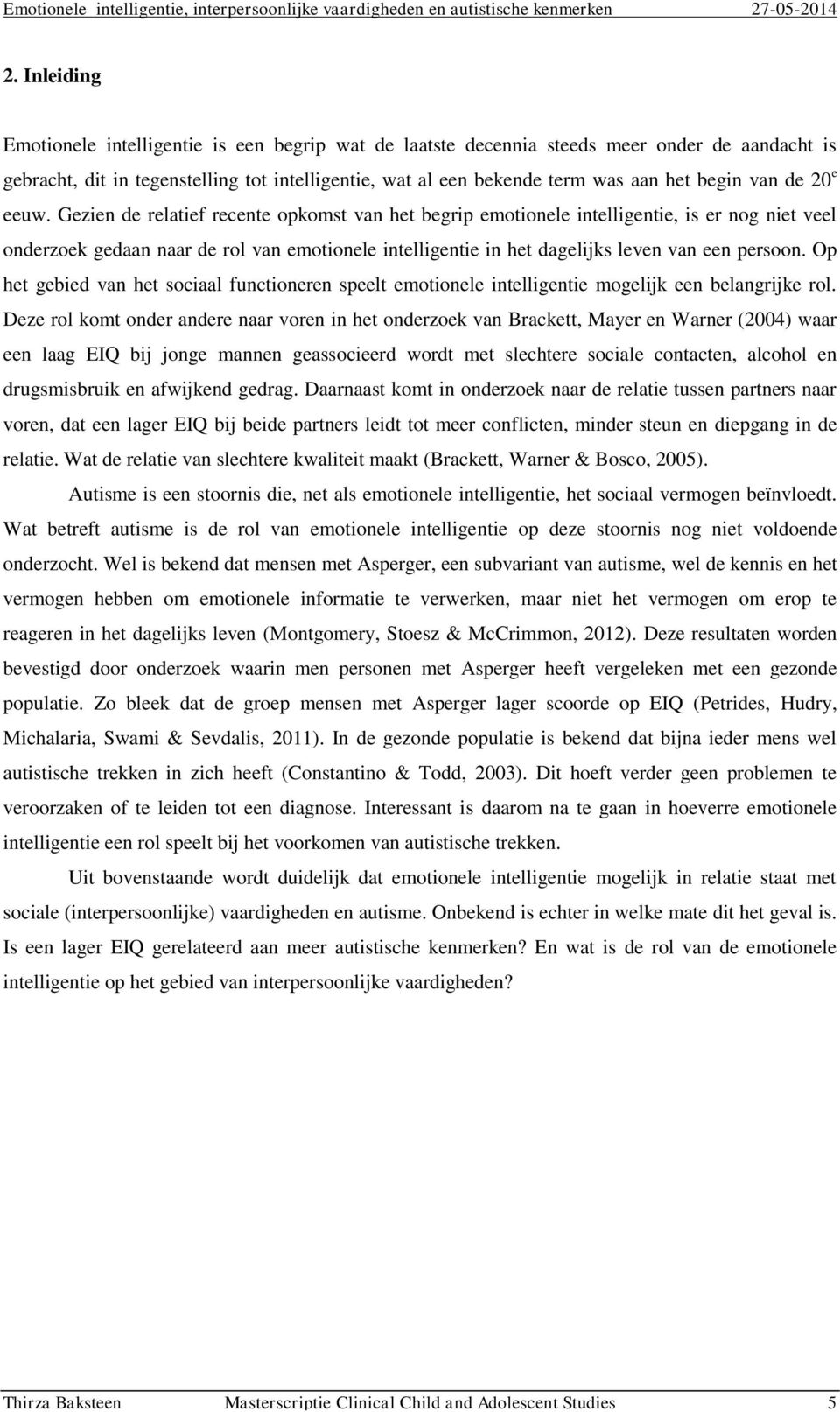 Gezien de relatief recente opkomst van het begrip emotionele intelligentie, is er nog niet veel onderzoek gedaan naar de rol van emotionele intelligentie in het dagelijks leven van een persoon.