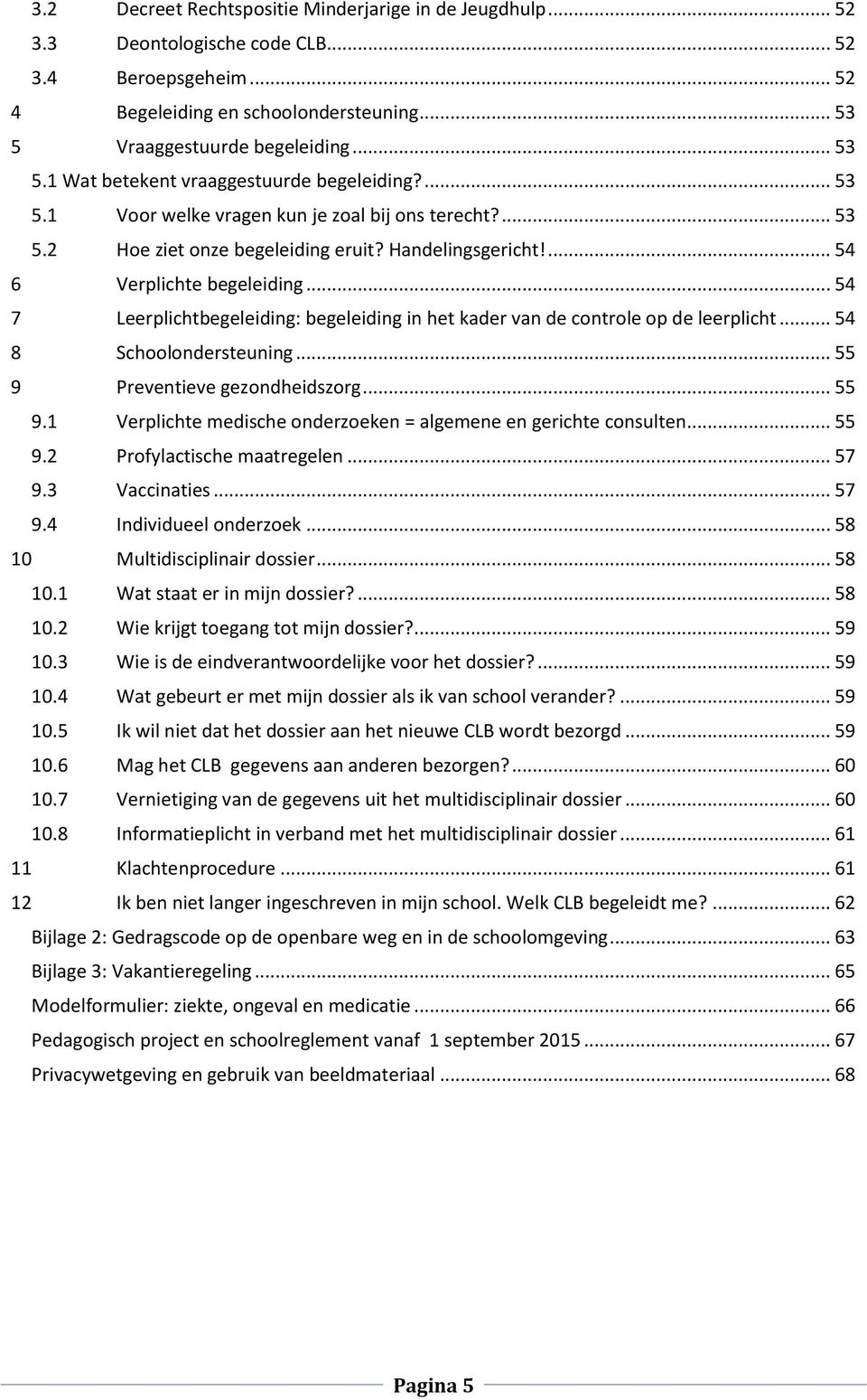 ... 54 6 Verplichte begeleiding... 54 7 Leerplichtbegeleiding: begeleiding in het kader van de controle op de leerplicht... 54 8 Schoolondersteuning... 55 9 