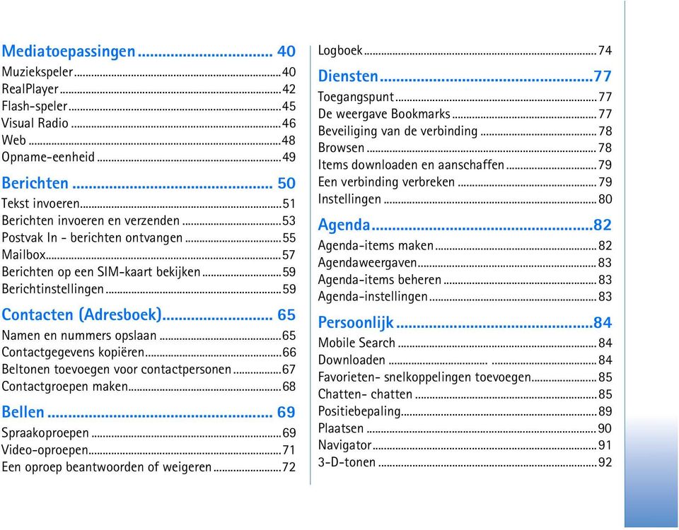 ..65 Contactgegevens kopiëren...66 Beltonen toevoegen voor contactpersonen...67 Contactgroepen maken...68 Bellen... 69 Spraakoproepen...69 Video-oproepen...71 Een oproep beantwoorden of weigeren.