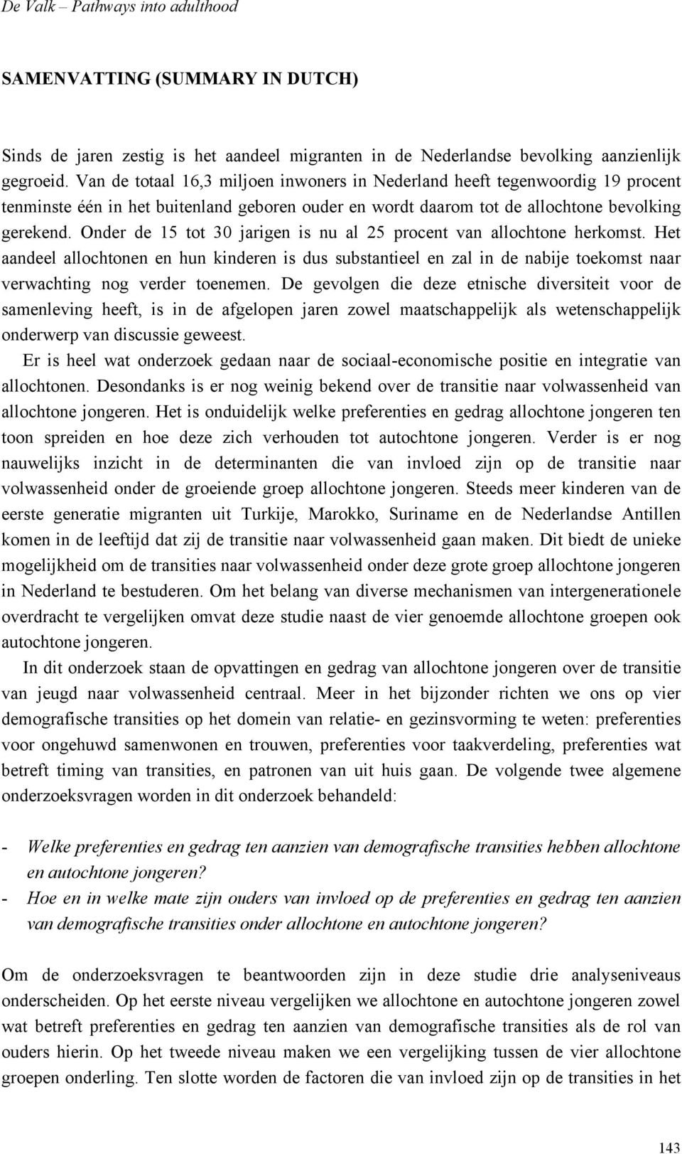 Onder de 15 tot 30 jarigen is nu al 25 procent van allochtone herkomst. Het aandeel allochtonen en hun kinderen is dus substantieel en zal in de nabije toekomst naar verwachting nog verder toenemen.