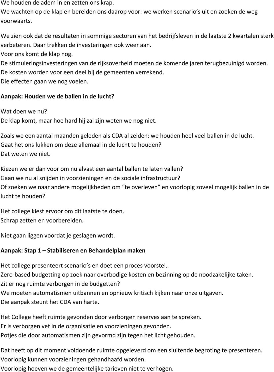 De stimuleringsinvesteringen van de rijksoverheid moeten de komende jaren terugbezuinigd worden. De kosten worden voor een deel bij de gemeenten verrekend. Die effecten gaan we nog voelen.