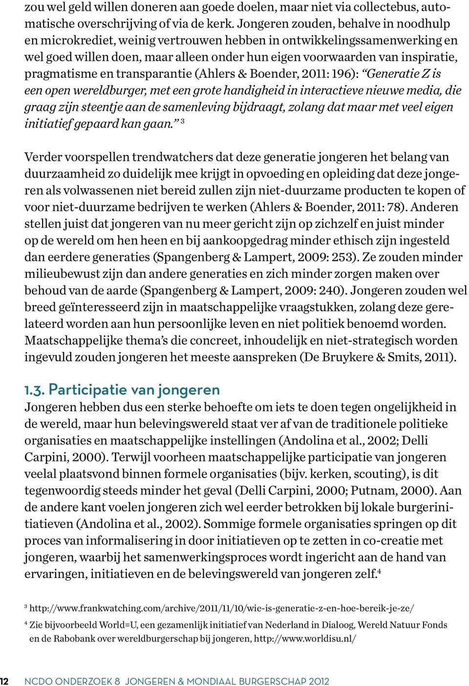 pragmatisme en transparantie (Ahlers & Boender, 2011: 196): Generatie Z is een open wereldburger, met een grote handigheid in interactieve nieuwe media, die graag zijn steentje aan de samenleving