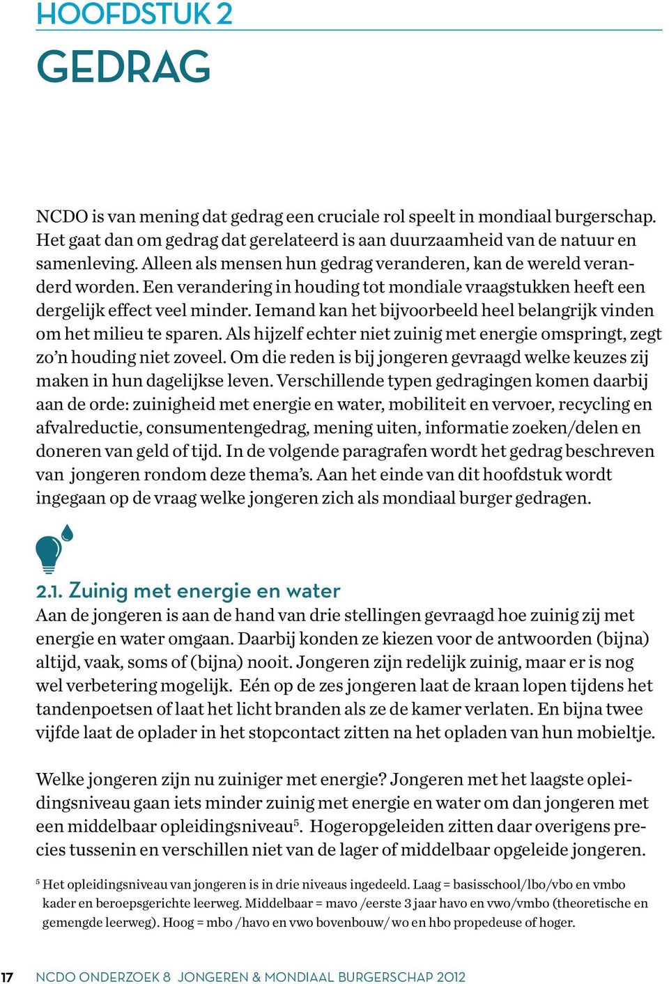 Iemand kan het bijvoorbeeld heel belangrijk vinden om het milieu te sparen. Als hijzelf echter niet zuinig met energie omspringt, zegt zo n houding niet zoveel.