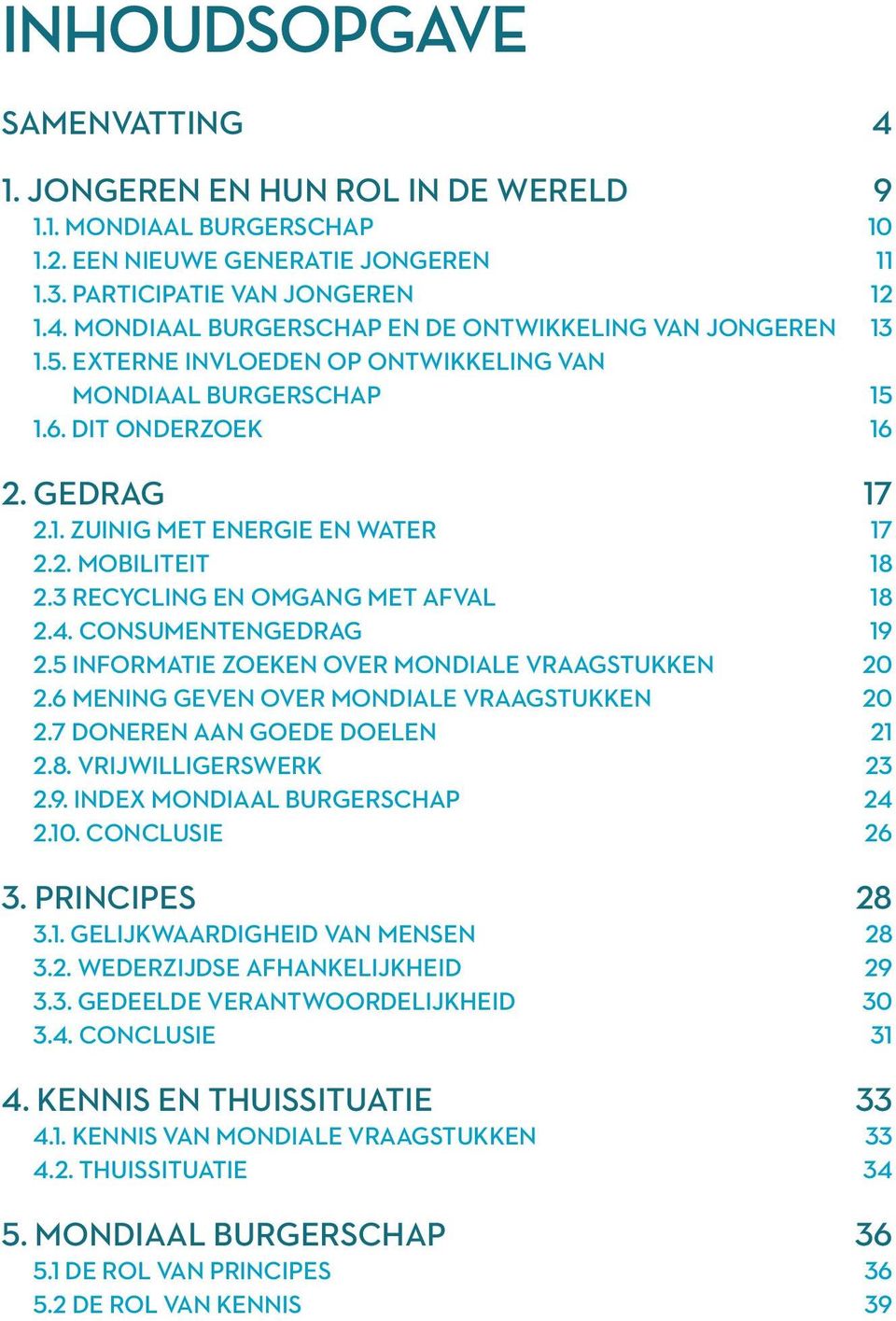 Consumentengedrag 19 2.5 Informatie zoeken over mondiale vraagstukken 20 2.6 Mening geven over mondiale vraagstukken 20 2.7 doneren aan goede doelen 21 2.8. Vrijwilligerswerk 23 2.9. Index Mondiaal Burgerschap 24 2.