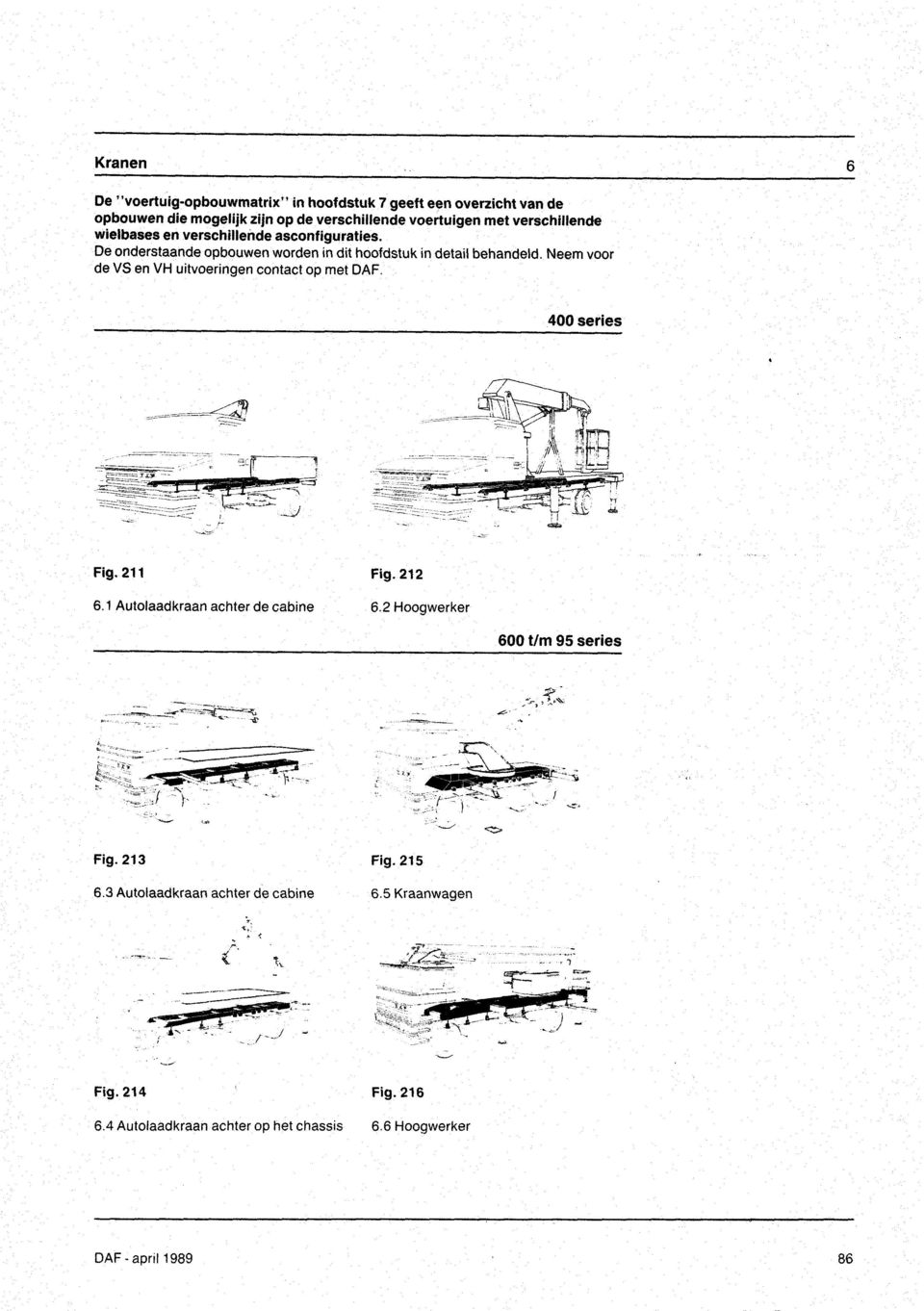 Neem voor de VS en VH uitvoeringen contact op met DAF. 400 series ---.'fl _:=+ _ --_- ==::=E _ Fig. 211 6.1 Autolaadkraan achter de cabine Fig. 212 6.