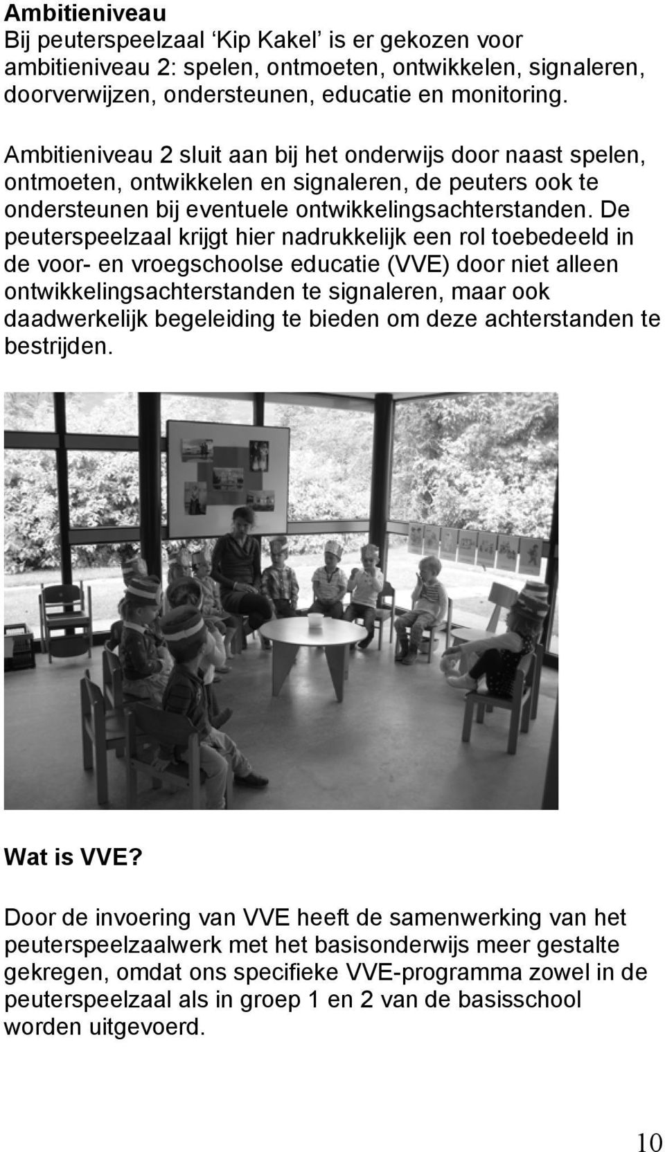 De peuterspeelzaal krijgt hier nadrukkelijk een rol toebedeeld in de voor- en vroegschoolse educatie (VVE) door niet alleen ontwikkelingsachterstanden te signaleren, maar ook daadwerkelijk