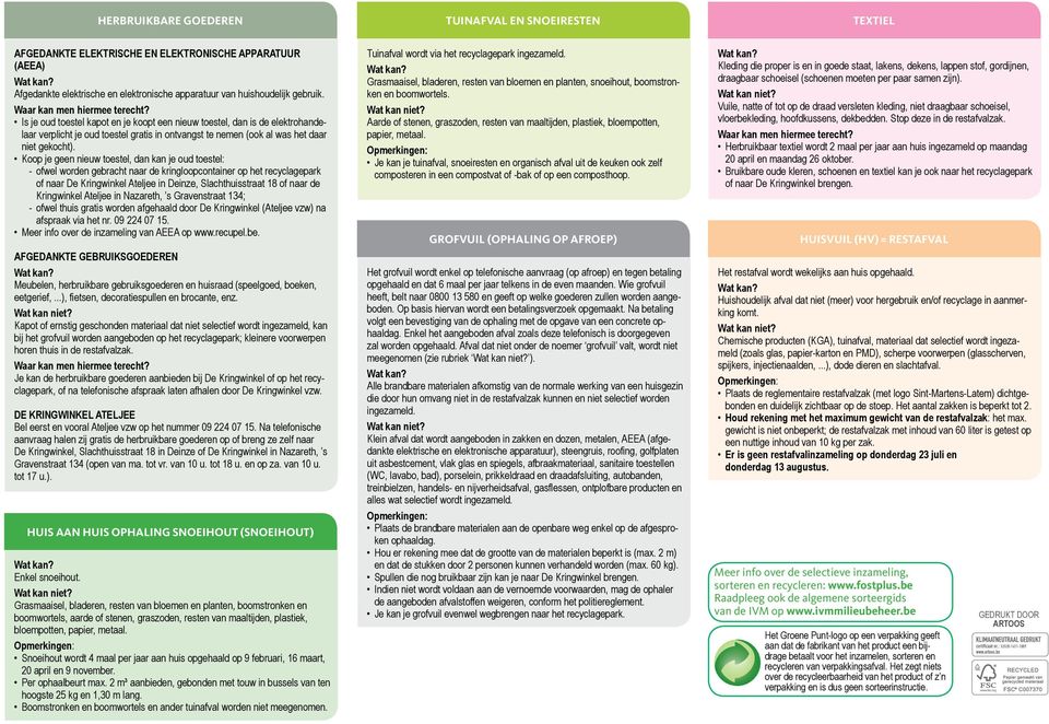 Is je oud toestel kapot en je koopt een nieuw toestel, dan is de elektrohandelaar verplicht je oud toestel gratis in ontvangst te nemen (ook al was het daar niet gekocht).