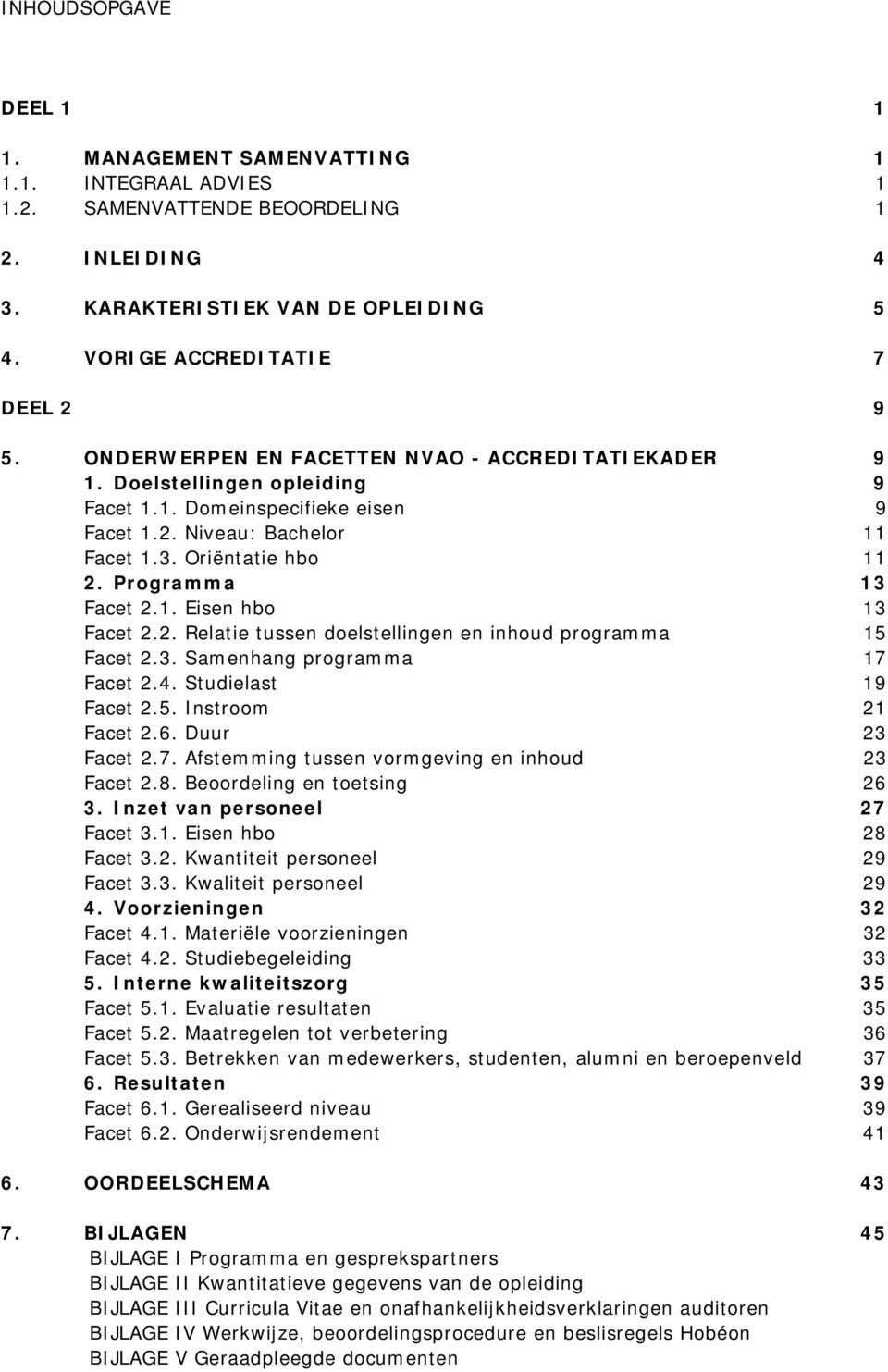 Programma 13 Facet 2.1. Eisen hbo 13 Facet 2.2. Relatie tussen doelstellingen en inhoud programma 15 Facet 2.3. Samenhang programma 17 Facet 2.4. Studielast 19 Facet 2.5. Instroom 21 Facet 2.6.