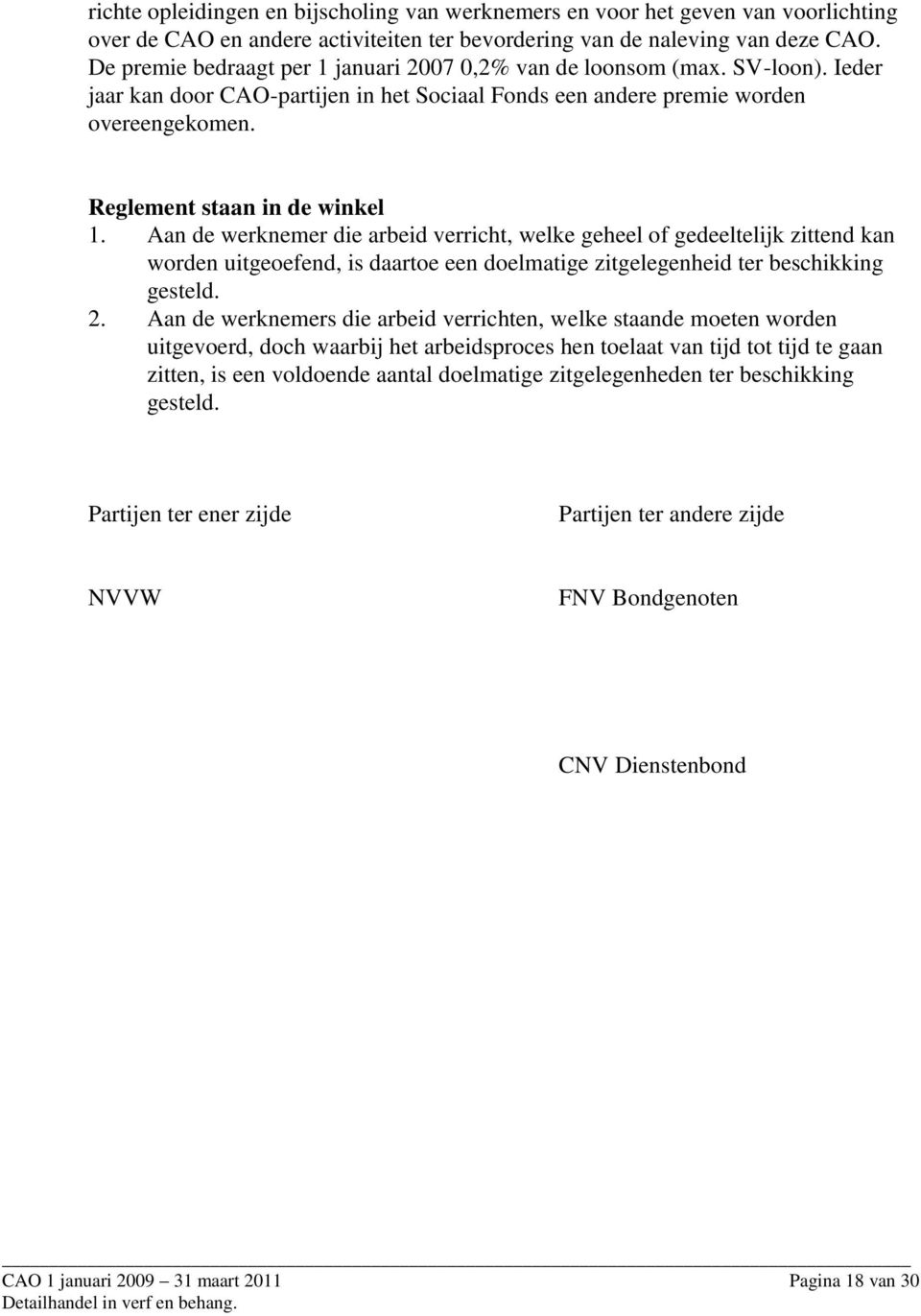 Aan de werknemer die arbeid verricht, welke geheel of gedeeltelijk zittend kan worden uitgeoefend, is daartoe een doelmatige zitgelegenheid ter beschikking gesteld. 2.