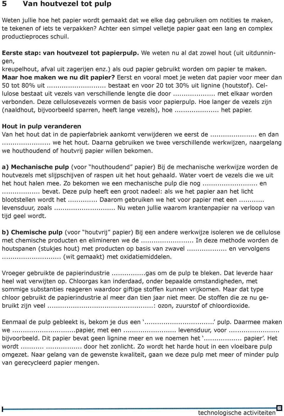 We weten nu al dat zowel hout (uit uitdunningen, kreupelhout, afval uit zagerijen enz.) als oud papier gebruikt worden om papier te maken. Maar hoe maken we nu dit papier?