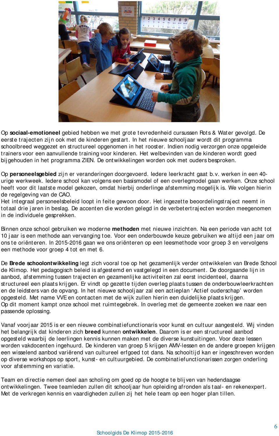 Het welbevinden van de kinderen wrdt ged bijgehuden in het prgramma ZIEN. De ntwikkelingen wrden k met uders besprken. Op persneelsgebied zijn er veranderingen drgeverd. Iedere leerkracht gaat b.v. werken in een 40- urige werkweek.