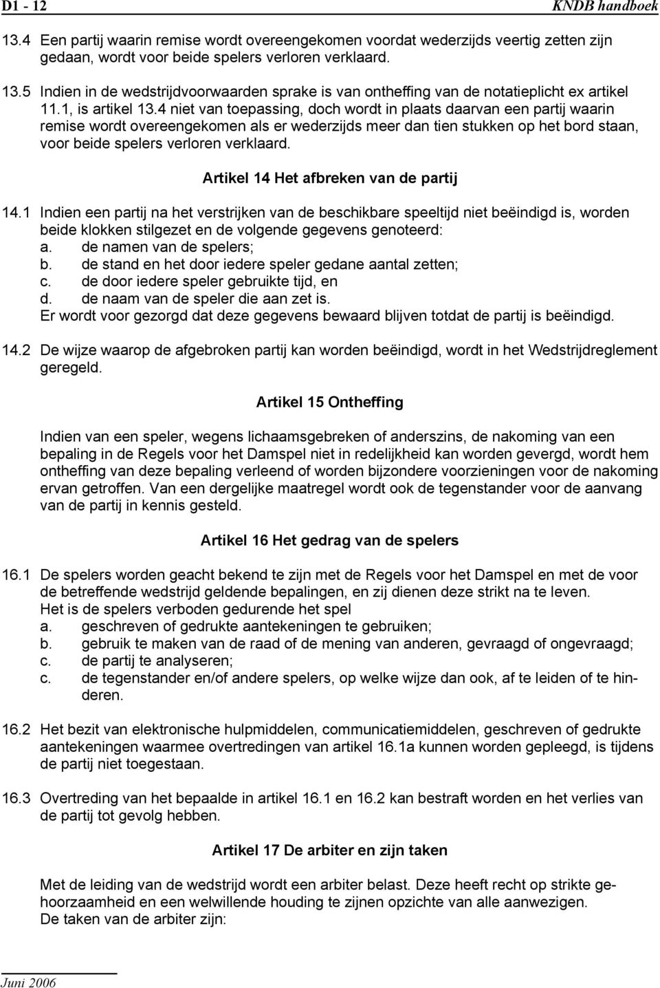 4 niet van toepassing, doch wordt in plaats daarvan een partij waarin remise wordt overeengekomen als er wederzijds meer dan tien stukken op het bord staan, voor beide spelers verloren verklaard.