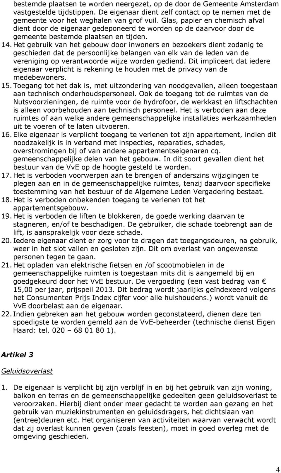 Het gebruik van het gebouw door inwoners en bezoekers dient zodanig te geschieden dat de persoonlijke belangen van elk van de leden van de vereniging op verantwoorde wijze worden gediend.