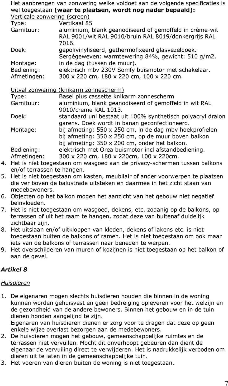 Sergégeweven: warmtewering 84%, gewicht: 510 g/m2. Montage: in de dag (tussen de muur). Bediening: elektrisch mbv 230V Somfy buismotor met schakelaar.