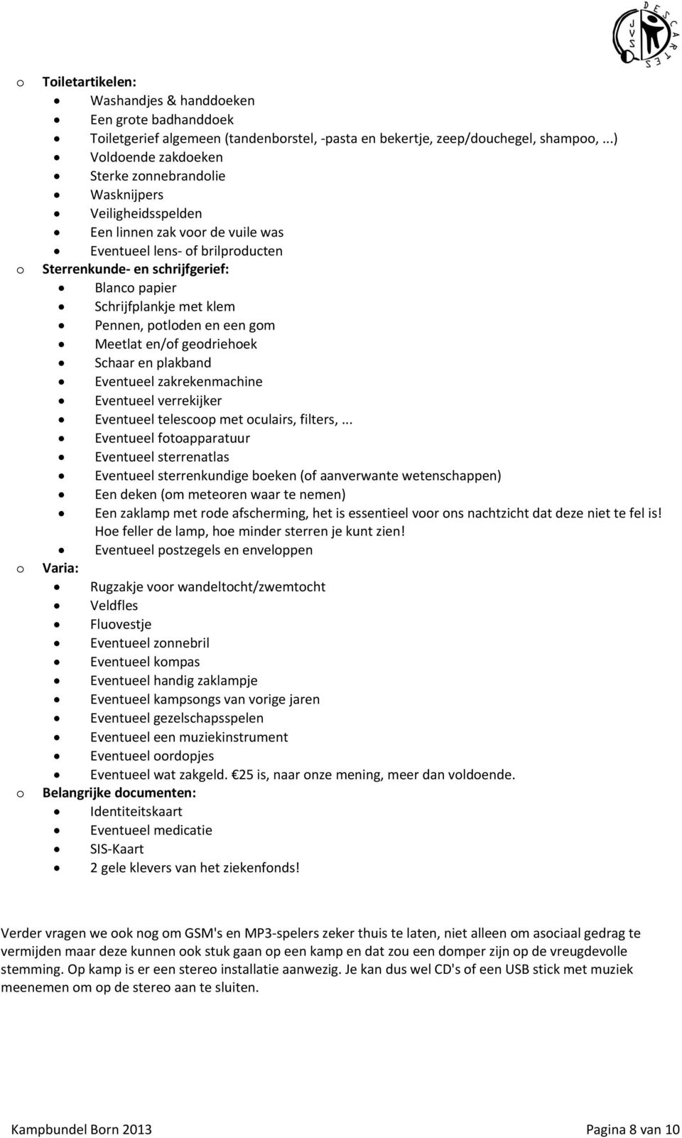 Schrijfplankje met klem Pennen, potloden en een gom Meetlat en/of geodriehoek Schaar en plakband Eventueel zakrekenmachine Eventueel verrekijker Eventueel telescoop met oculairs, filters,.