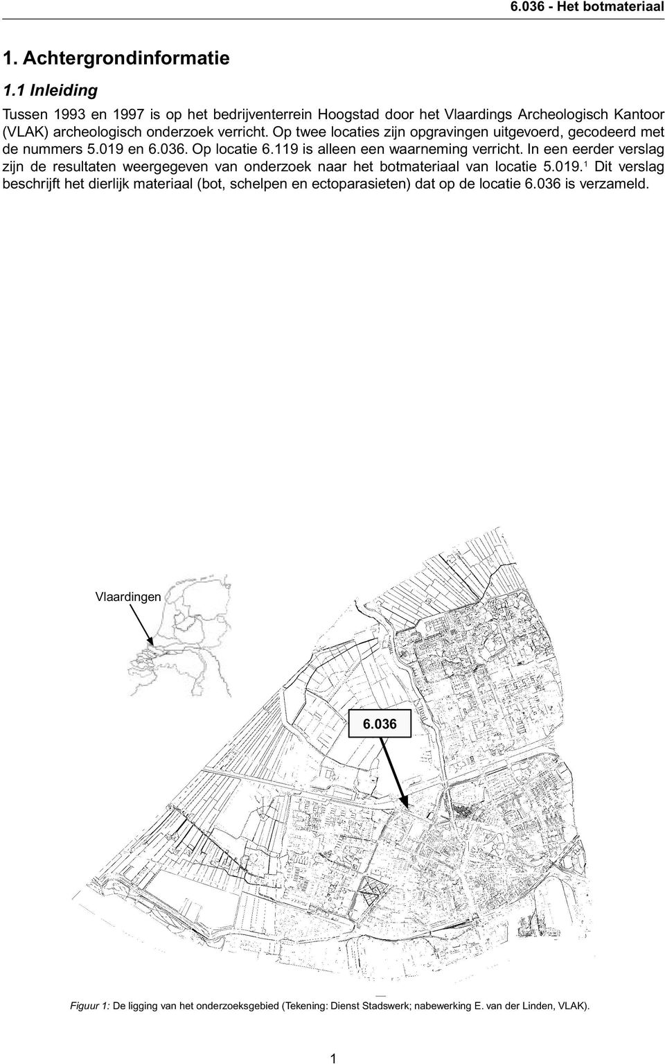 Op twee locaties zijn opgravingen uitgevoerd, gecodeerd met de nummers 5.019 en 6.036. Op locatie 6.119 is alleen een waarneming verricht.