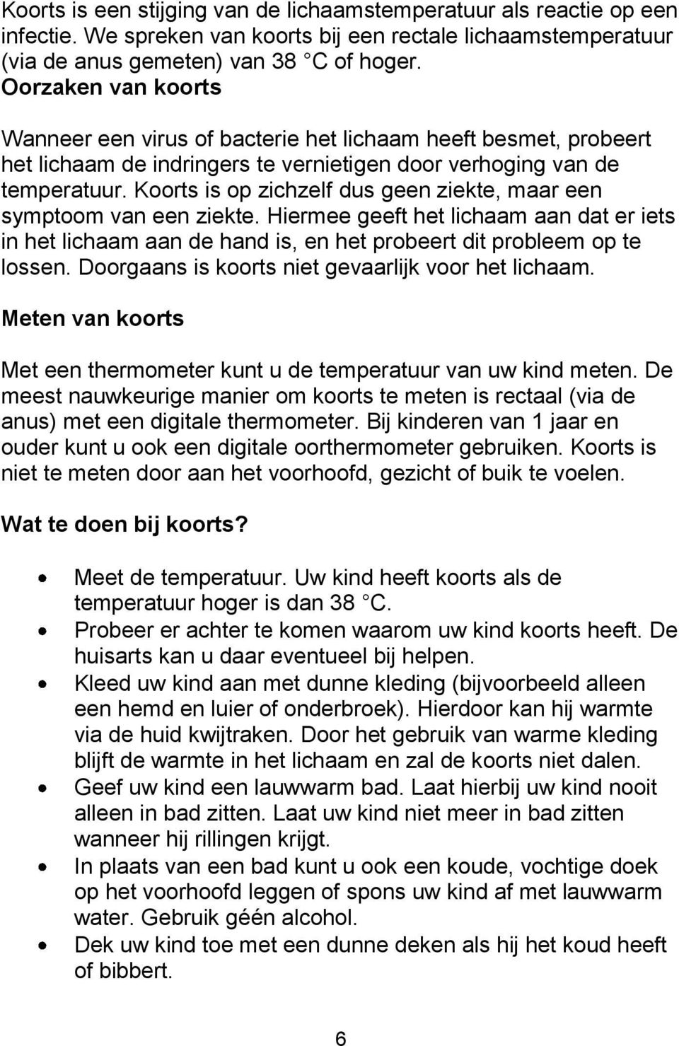 Koorts is op zichzelf dus geen ziekte, maar een symptoom van een ziekte. Hiermee geeft het lichaam aan dat er iets in het lichaam aan de hand is, en het probeert dit probleem op te lossen.