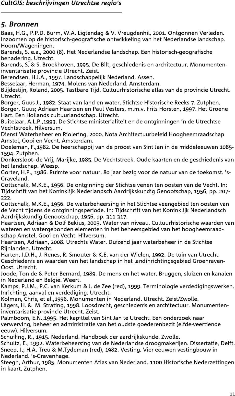 Monumenteninventarisatie provincie Utrecht. Zeist. Berendsen, H.J.A., 1997. Landschappelijk Nederland. Assen. Besselaar, Herman, 1974. Molens van Nederland. Amsterdam. Blijdestijn, Roland, 2005.