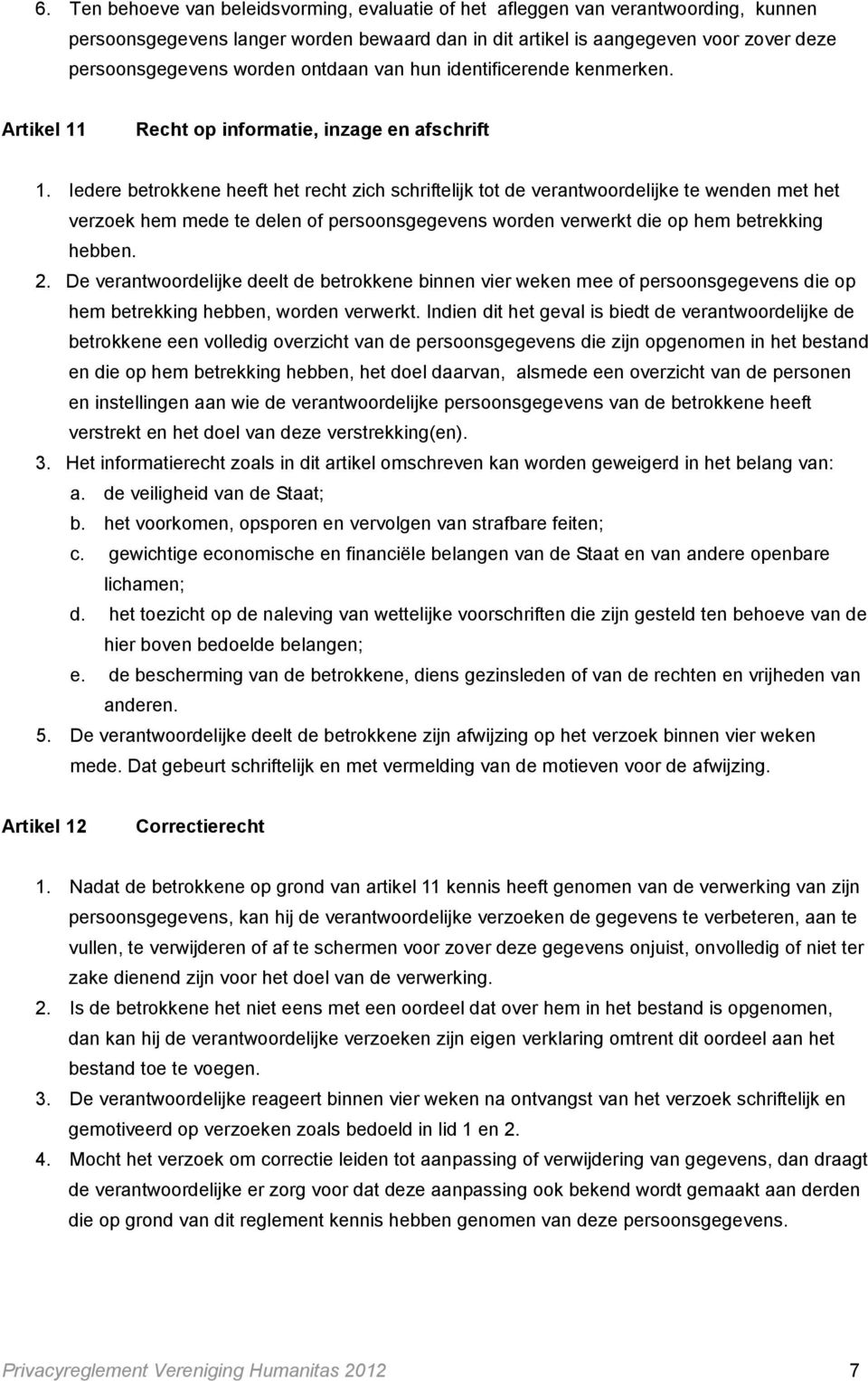 Iedere betrokkene heeft het recht zich schriftelijk tot de verantwoordelijke te wenden met het verzoek hem mede te delen of persoonsgegevens worden verwerkt die op hem betrekking hebben. 2.