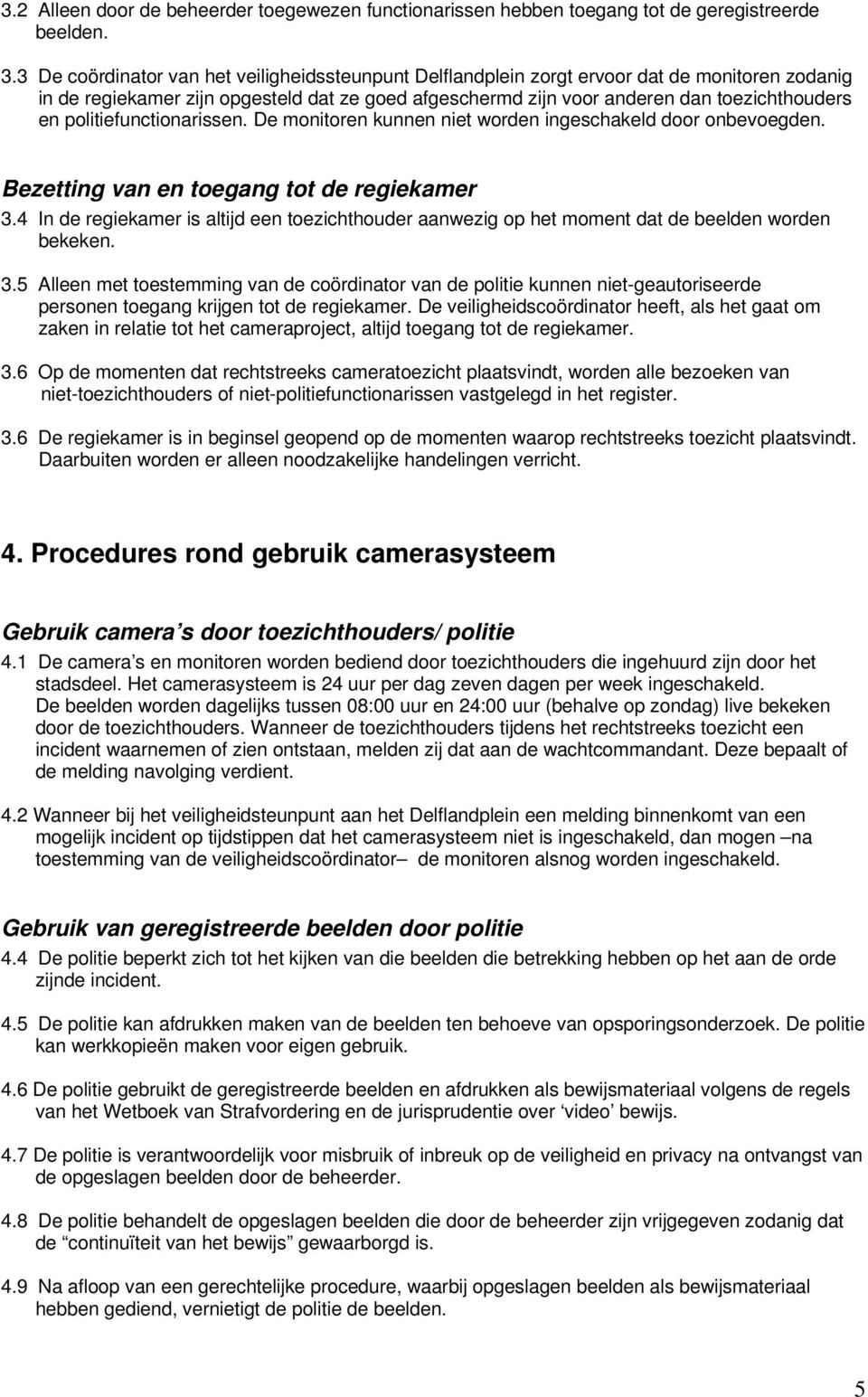 politiefunctionarissen. De monitoren kunnen niet worden ingeschakeld door onbevoegden. Bezetting van en toegang tot de regiekamer 3.