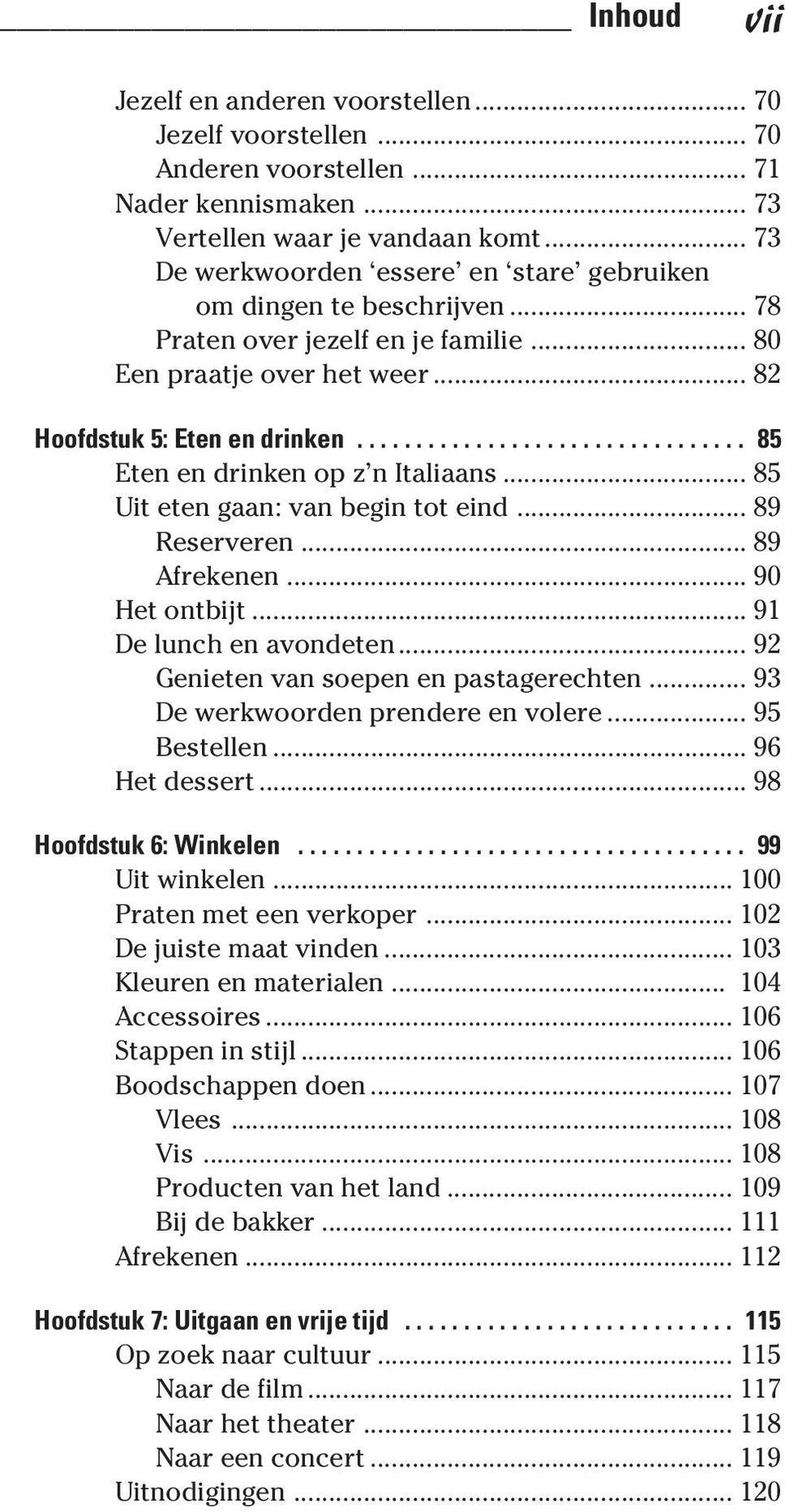 ................................ 85 Eten en drinken op z n Italiaans... 85 Uit eten gaan: van begin tot eind... 89 Reserveren... 89 Afrekenen... 90 Het ontbijt... 91 De lunch en avondeten.