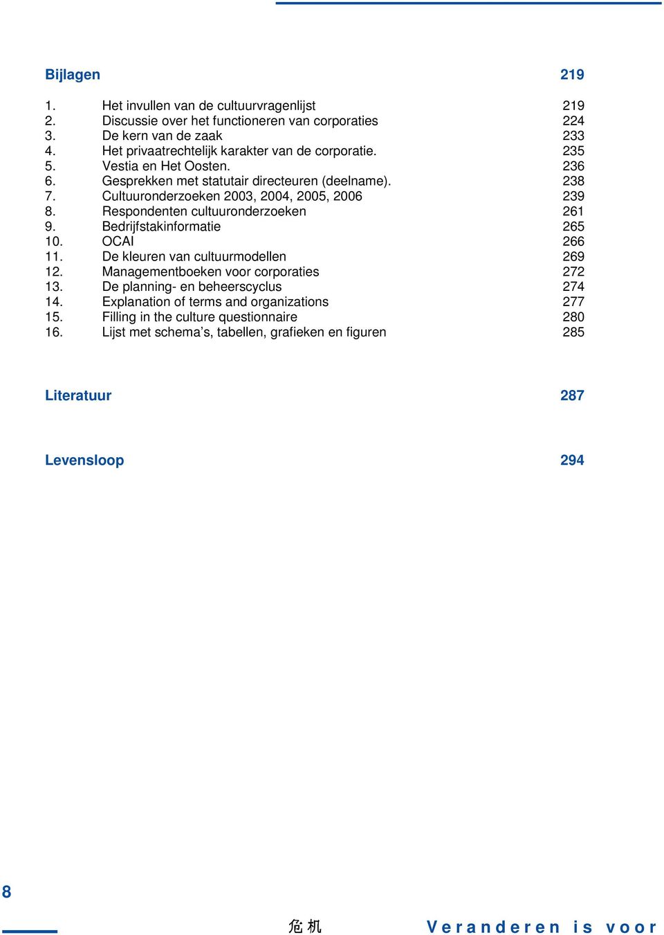 Cultuuronderzoeken 2003, 2004, 2005, 2006 239 8. Respondenten cultuuronderzoeken 261 9. Bedrijfstakinformatie 265 10. OCAI 266 11. De kleuren van cultuurmodellen 269 12.