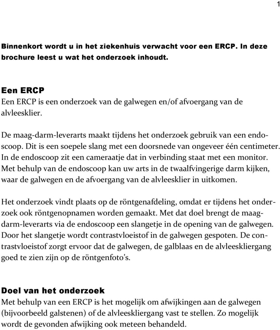 Dit is een soepele slang met een doorsnede van ongeveer één centimeter. In de endoscoop zit een cameraatje dat in verbinding staat met een monitor.