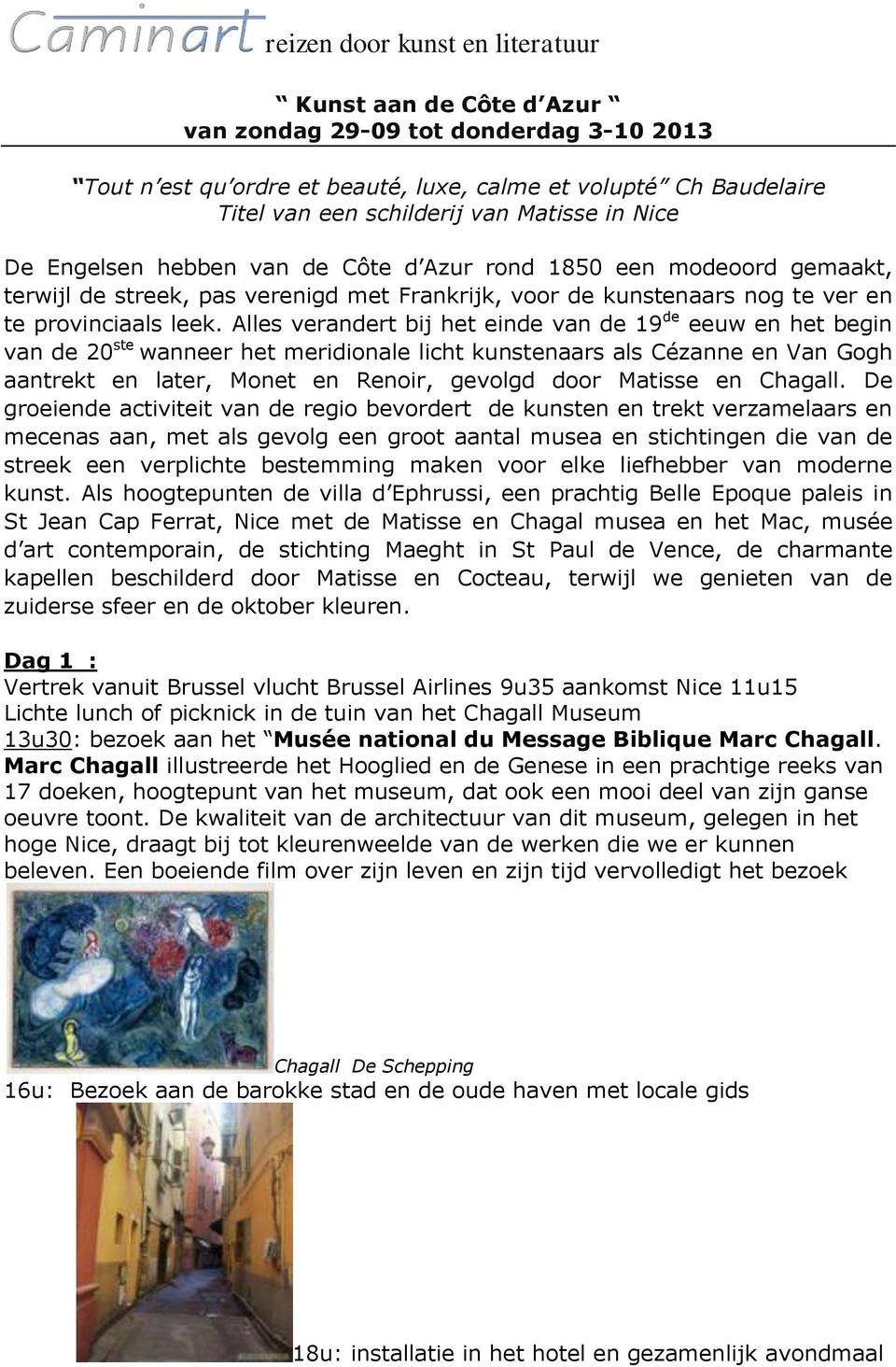 Alles verandert bij het einde van de 19 de eeuw en het begin van de 20 ste wanneer het meridionale licht kunstenaars als Cézanne en Van Gogh aantrekt en later, Monet en Renoir, gevolgd door Matisse