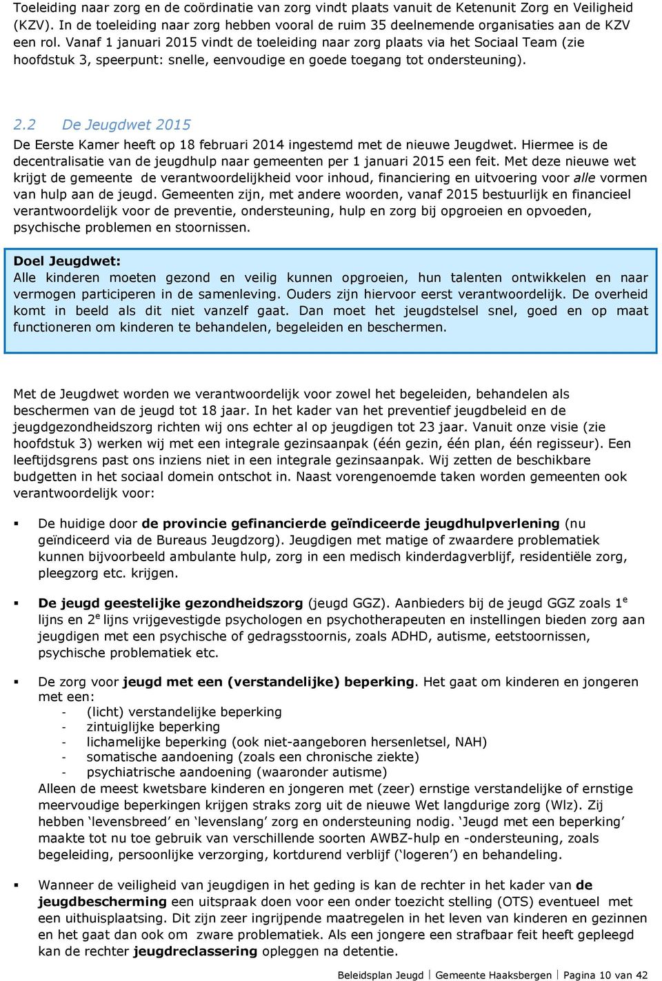 Vanaf 1 januari 2015 vindt de toeleiding naar zorg plaats via het Sociaal Team (zie hoofdstuk 3, speerpunt: snelle, eenvoudige en goede toegang tot ondersteuning). 2.2 De Jeugdwet 2015 De Eerste Kamer heeft op 18 februari 2014 ingestemd met de nieuwe Jeugdwet.