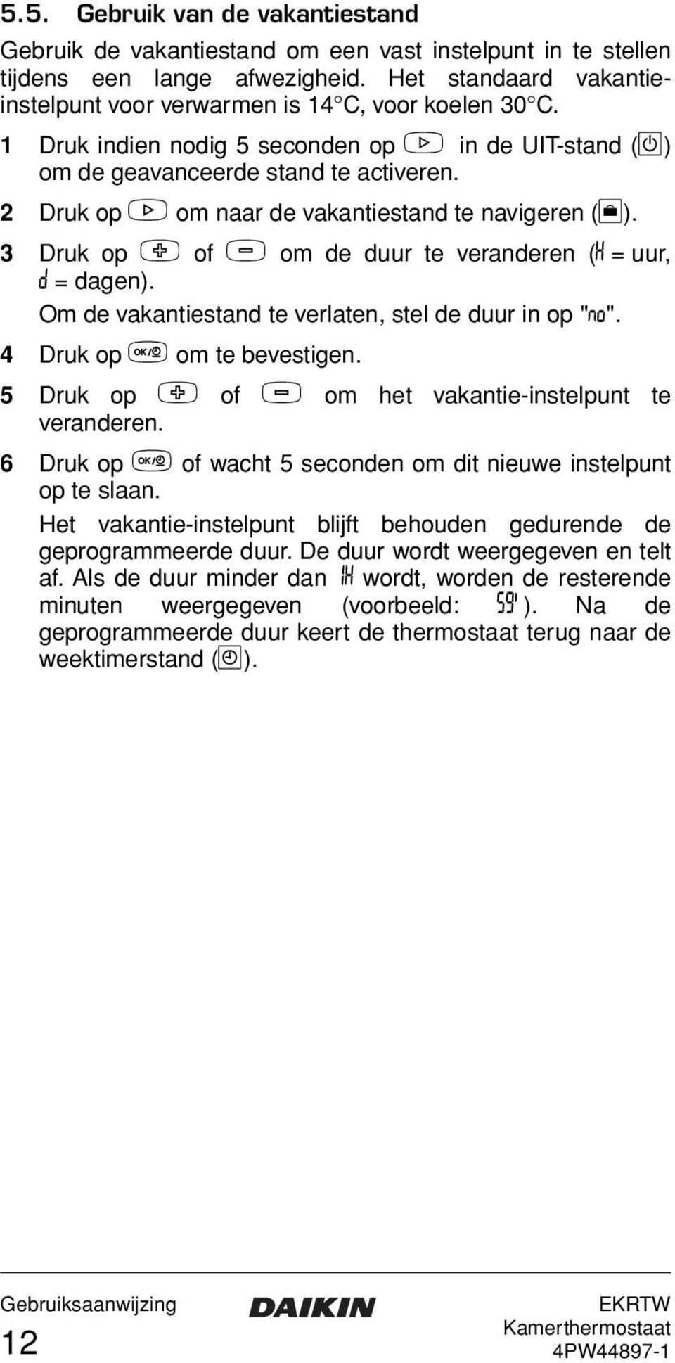 2 Druk op > om naar de vakantiestand te navigeren (E). 3 Druk op + of - om de duur te veranderen (È = uur, = dagen). Om de vakantiestand te verlaten, stel de duur in op "?