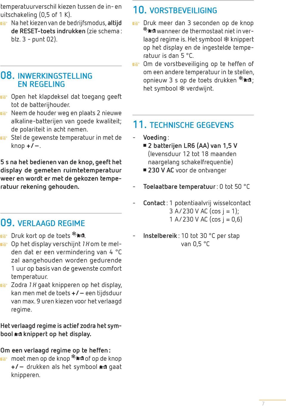 Stel de gewenste temperatuur in met de knop +/. 5 s na het bedienen van de knop, geeft het display de gemeten ruimtetemperatuur weer en wordt er met de gekozen temperatuur rekening gehouden. 09.