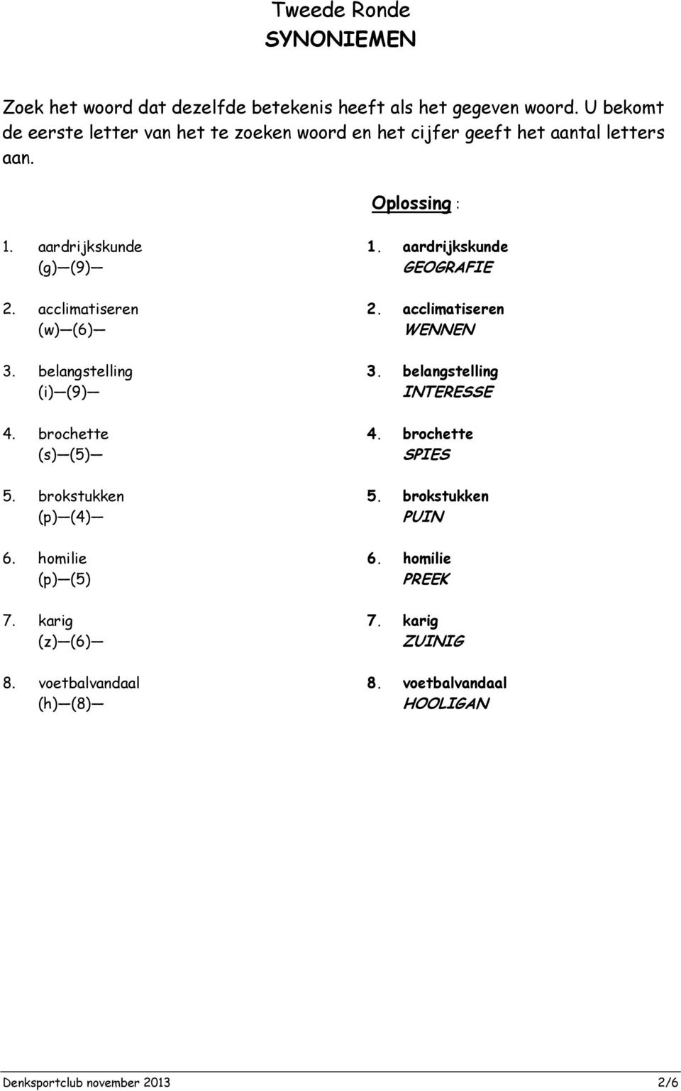 acclimatiseren (w) (6) 3. belangstelling (i) (9) 4. brochette (s) (5) 5. brokstukken (p) (4) 6. homilie (p) (5) 7. karig (z) (6) 8.