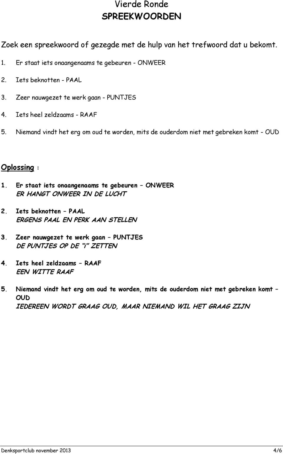 Er staat iets onaangenaams te gebeuren ONWEER ER HANGT ONWEER IN DE LUCHT 2. Iets beknotten PAAL ERGENS PAAL EN PERK AAN STELLEN 3.