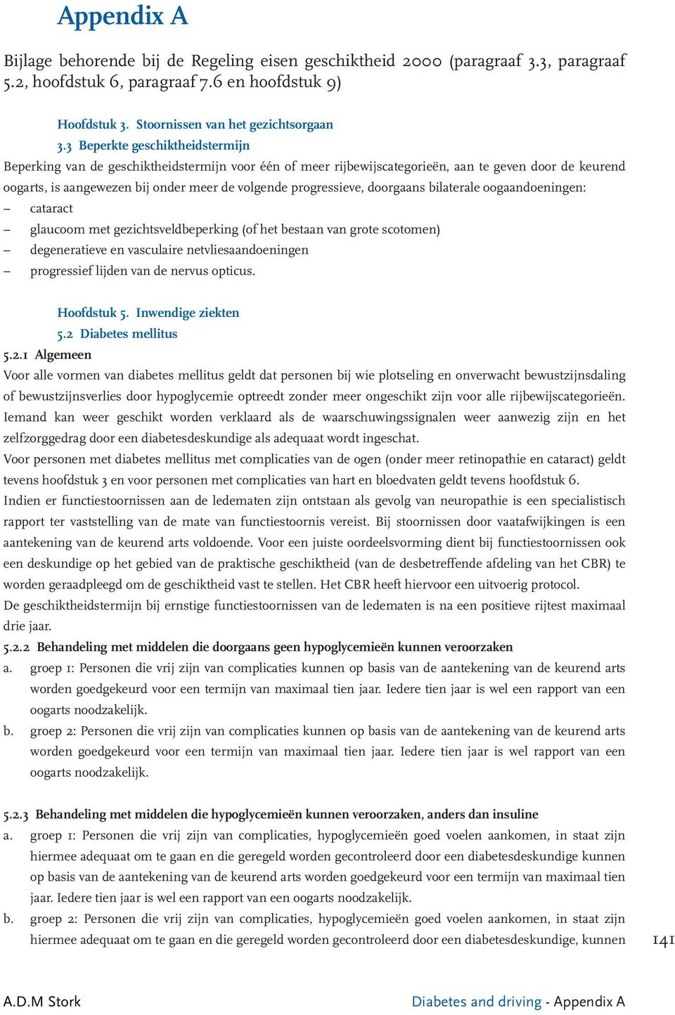 progressieve, doorgaans bilaterale oogaandoeningen: cataract glaucoom met gezichtsveldbeperking (of het bestaan van grote scotomen) degeneratieve en vasculaire netvliesaandoeningen progressief lijden