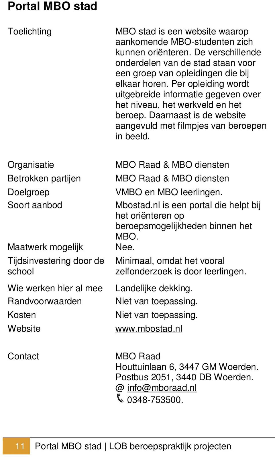 Tijdsinvestering door de school Wie werken hier al mee MBO Raad & MBO diensten MBO Raad & MBO diensten VMBO en MBO leerlingen. Mbostad.