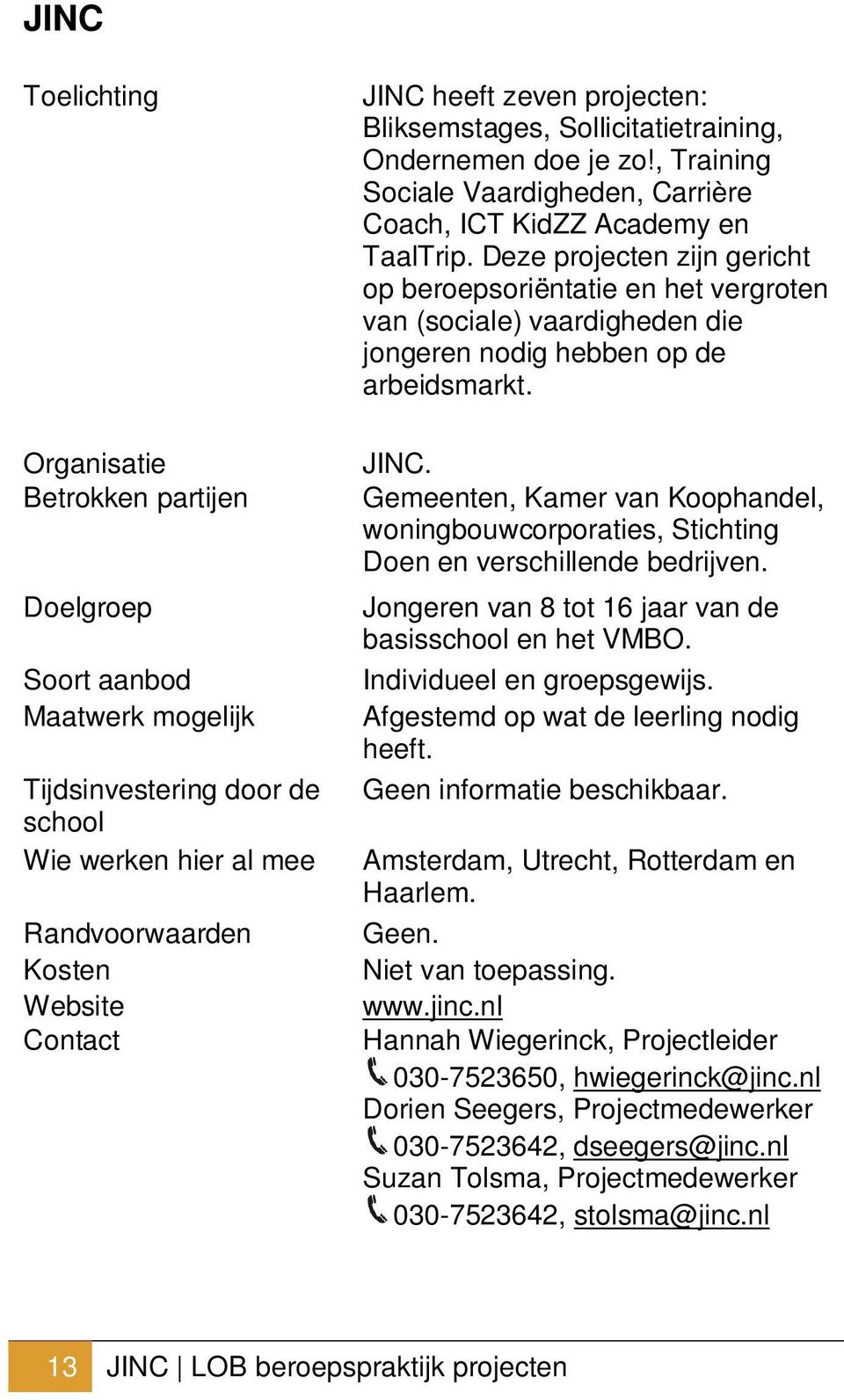 Deze projecten zijn gericht op beroepsoriëntatie en het vergroten van (sociale) vaardigheden die jongeren nodig hebben op de arbeidsmarkt. JINC.